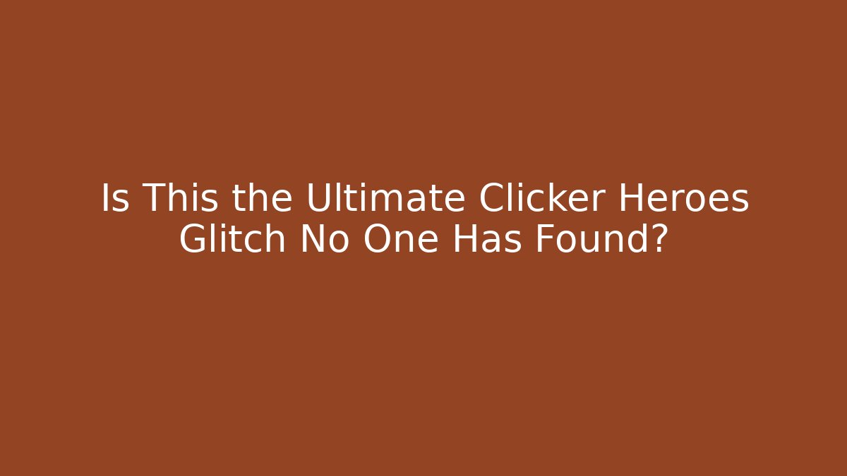 Is This the Ultimate Clicker Heroes Glitch No One Has Found?