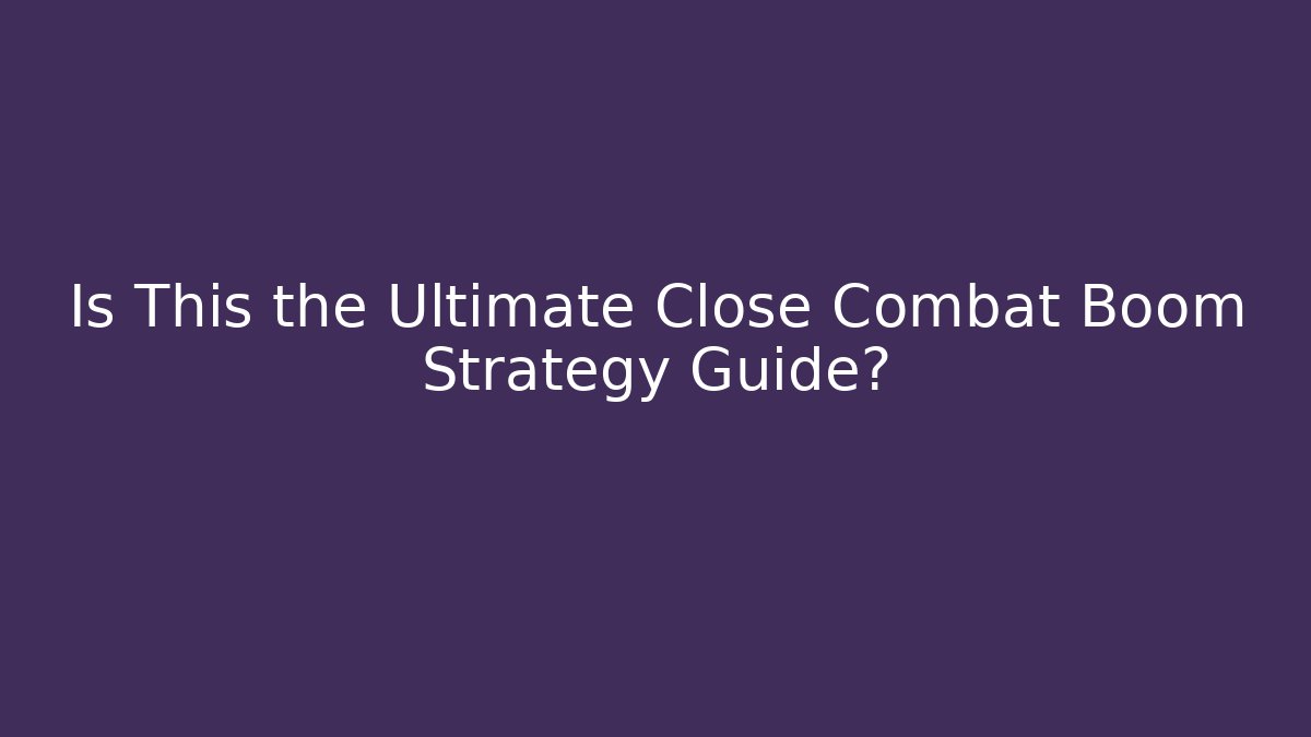 Is This the Ultimate Close Combat Boom Strategy Guide?