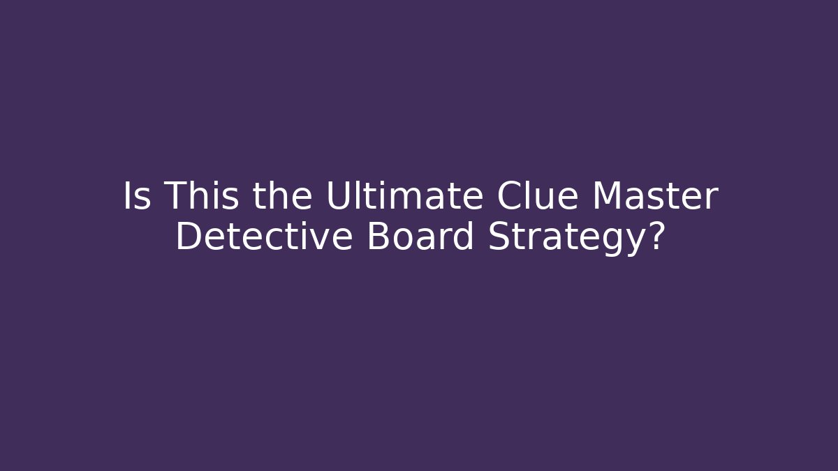 Is This the Ultimate Clue Master Detective Board Strategy?