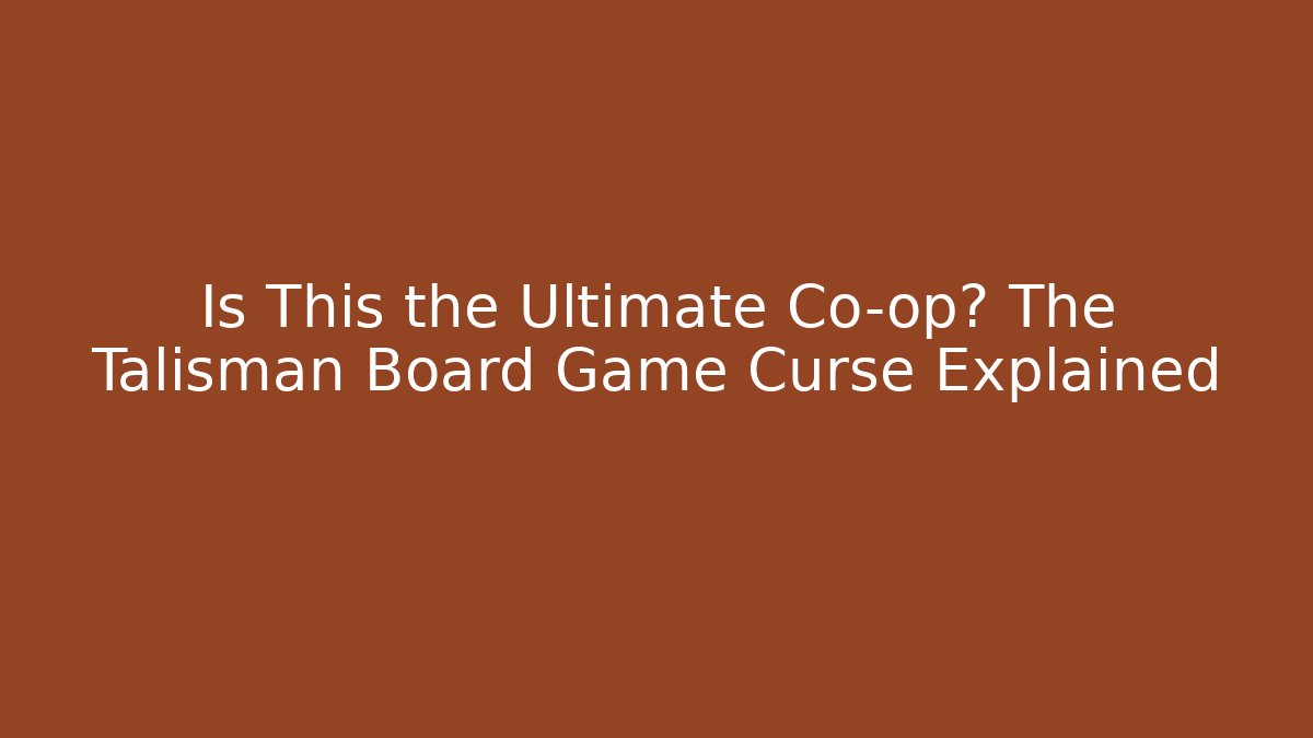 Is This the Ultimate Co-op? The Talisman Board Game Curse Explained