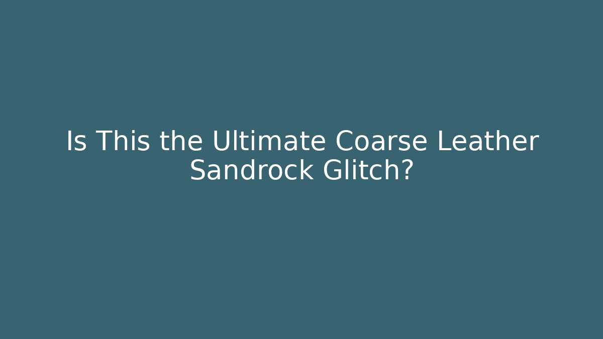 Is This the Ultimate Coarse Leather Sandrock Glitch?