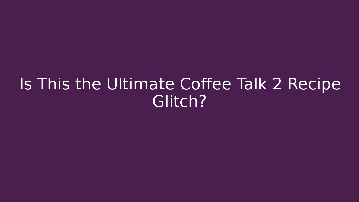 Is This the Ultimate Coffee Talk 2 Recipe Glitch?