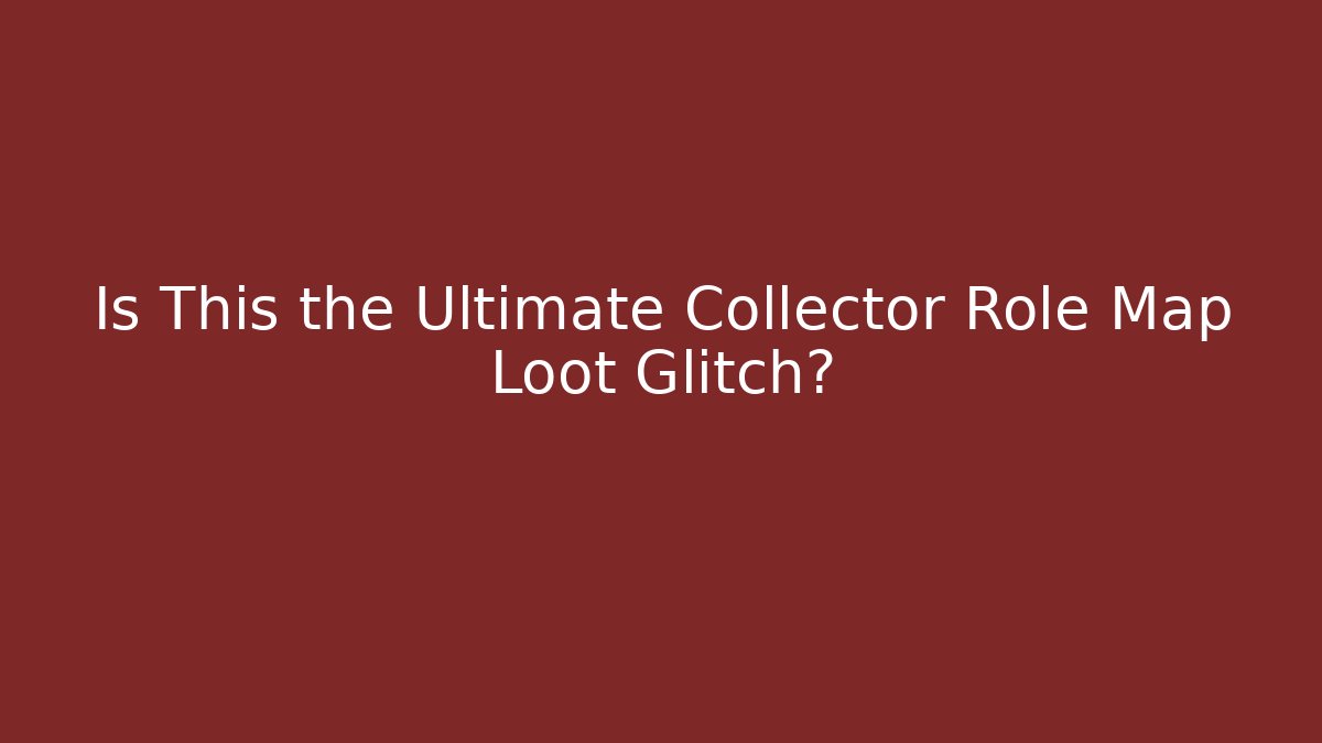 Is This the Ultimate Collector Role Map Loot Glitch?