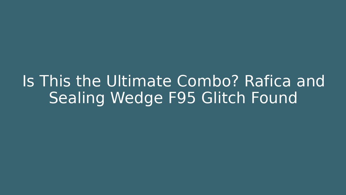 Is This the Ultimate Combo? Rafica and Sealing Wedge F95 Glitch Found