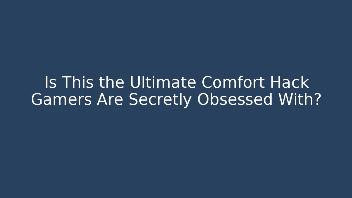 Is This the Ultimate Comfort Hack Gamers Are Secretly Obsessed With?