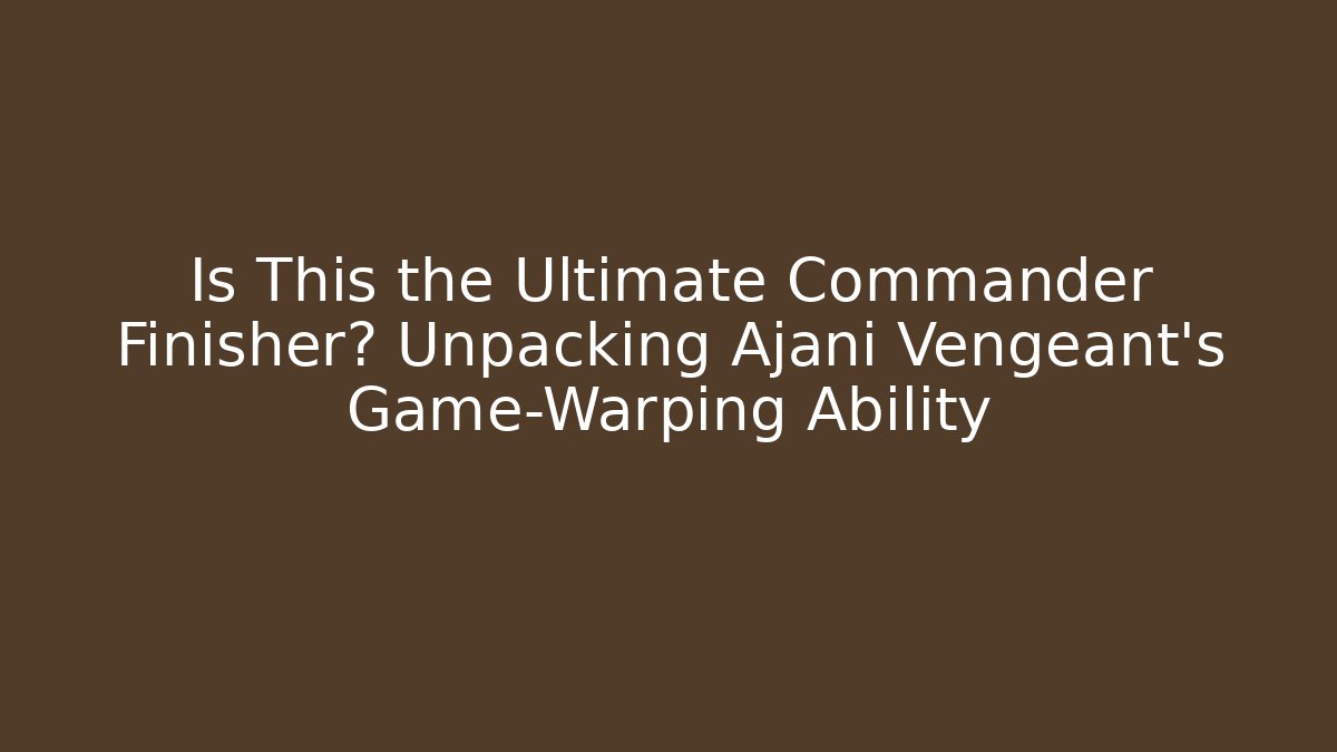 Is This the Ultimate Commander Finisher? Unpacking Ajani Vengeant's Game-Warping Ability