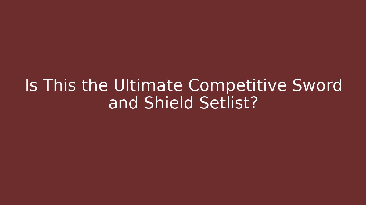 Is This the Ultimate Competitive Sword and Shield Setlist?