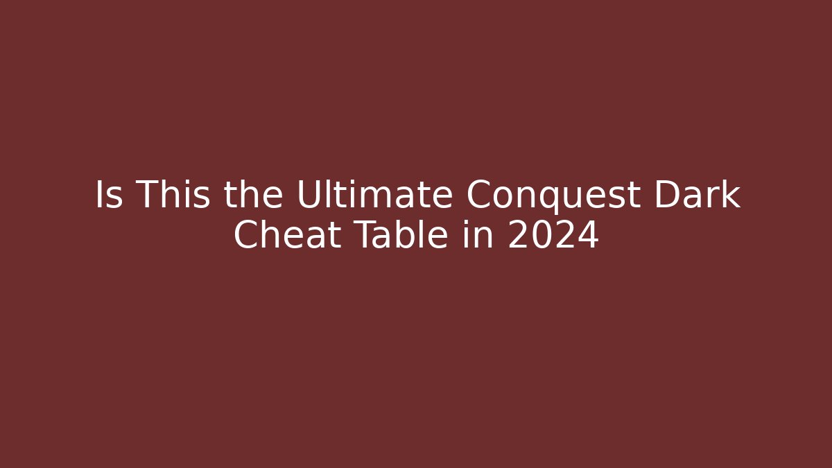 Is This the Ultimate Conquest Dark Cheat Table in 2024