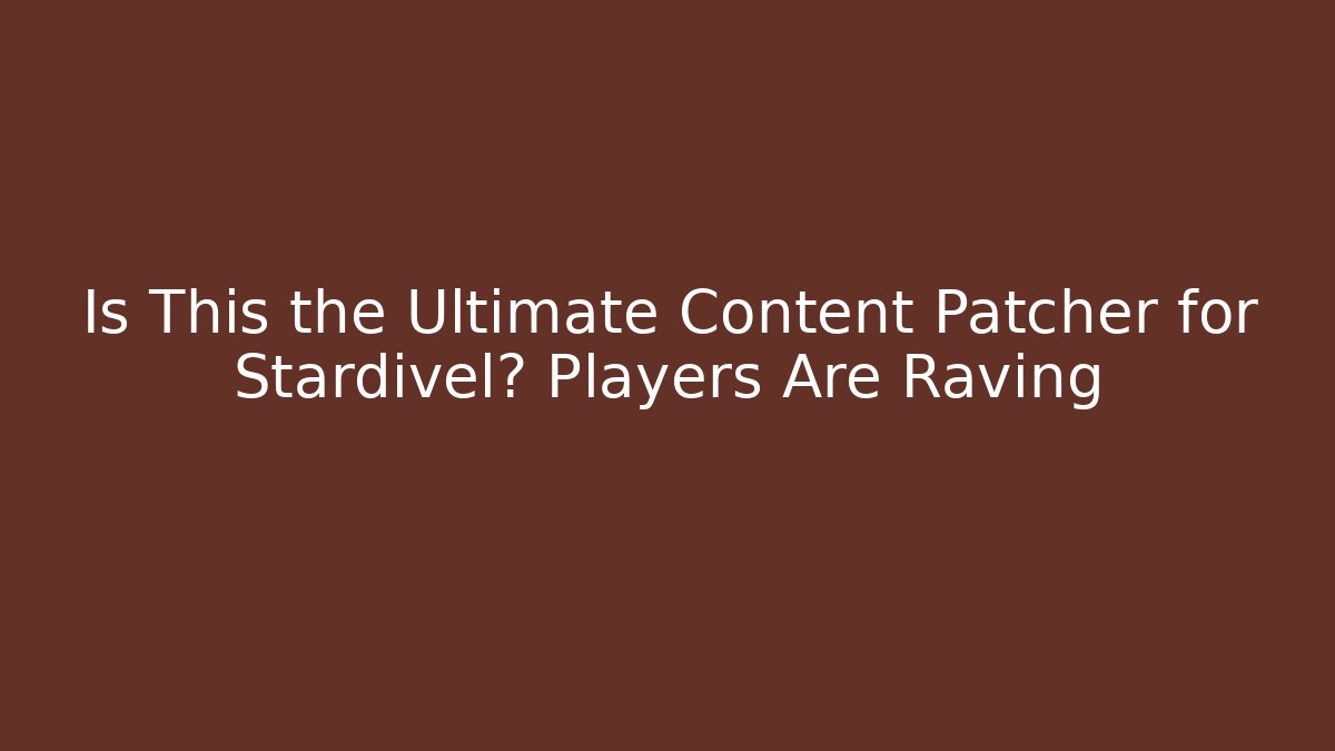 Is This the Ultimate Content Patcher for Stardivel? Players Are Raving