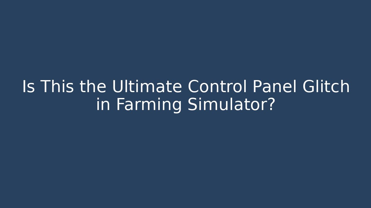 Is This the Ultimate Control Panel Glitch in Farming Simulator?