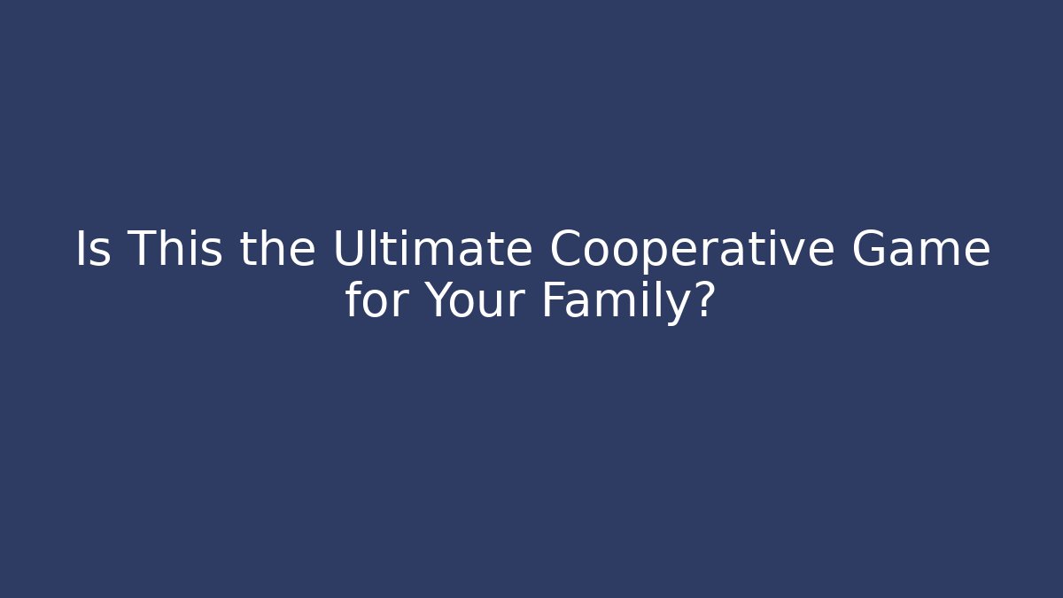 Is This the Ultimate Cooperative Game for Your Family?