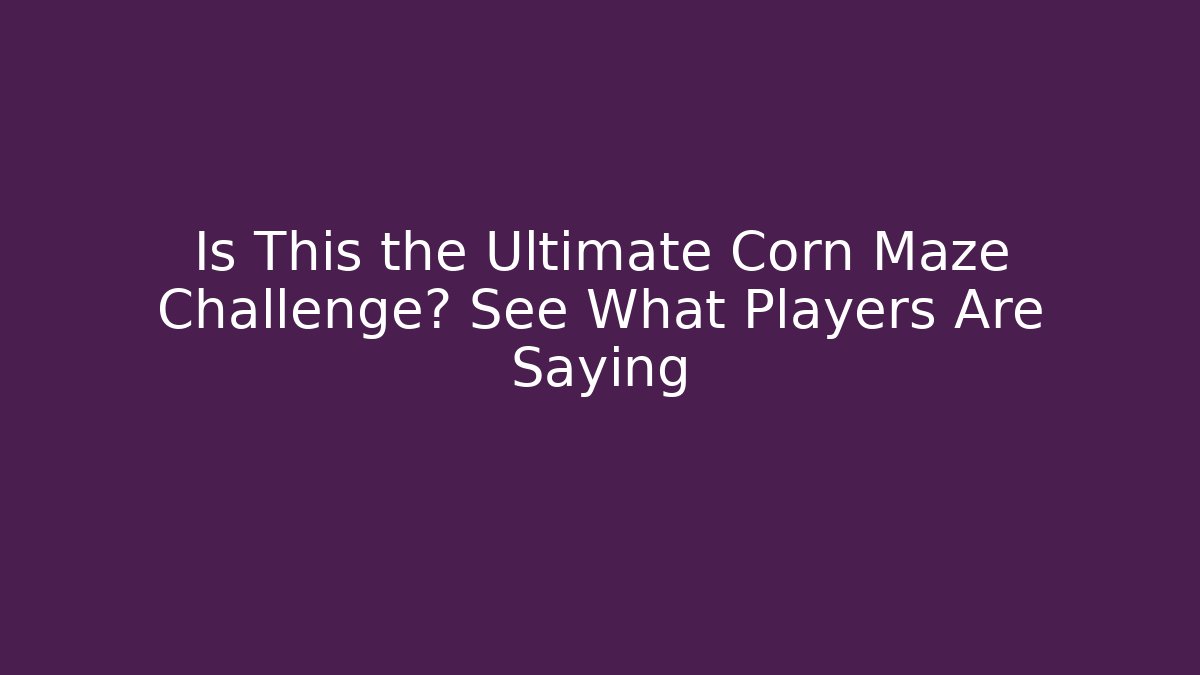 Is This the Ultimate Corn Maze Challenge? See What Players Are Saying