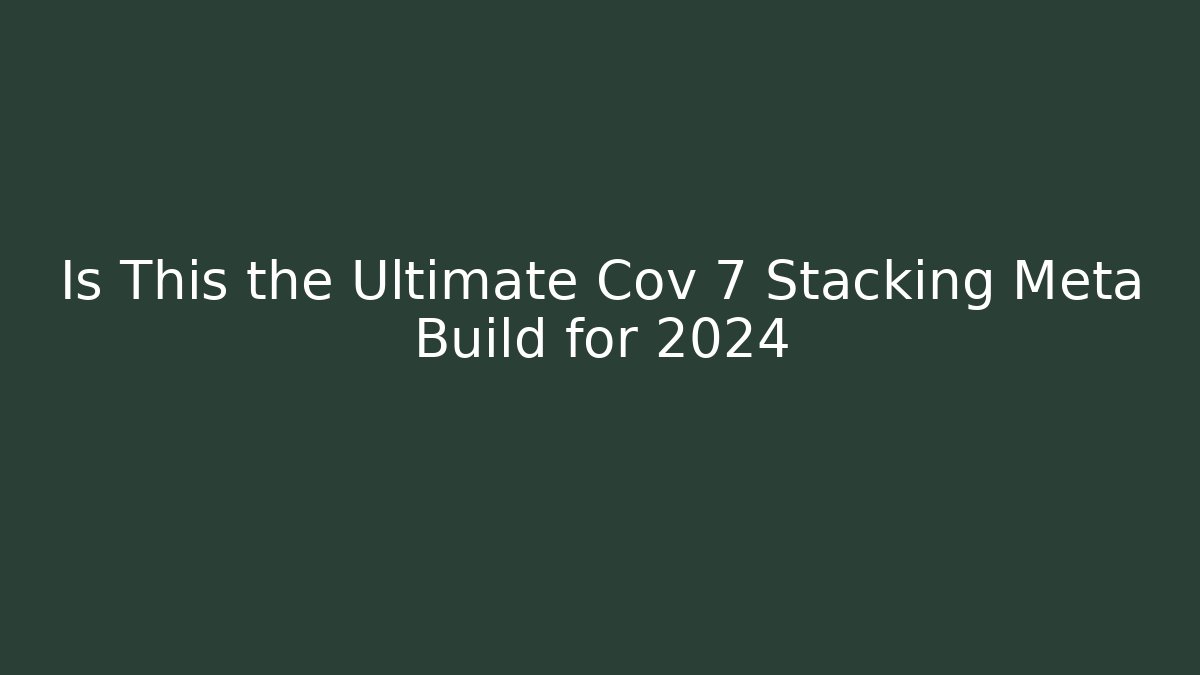 Is This the Ultimate Cov 7 Stacking Meta Build for 2024
