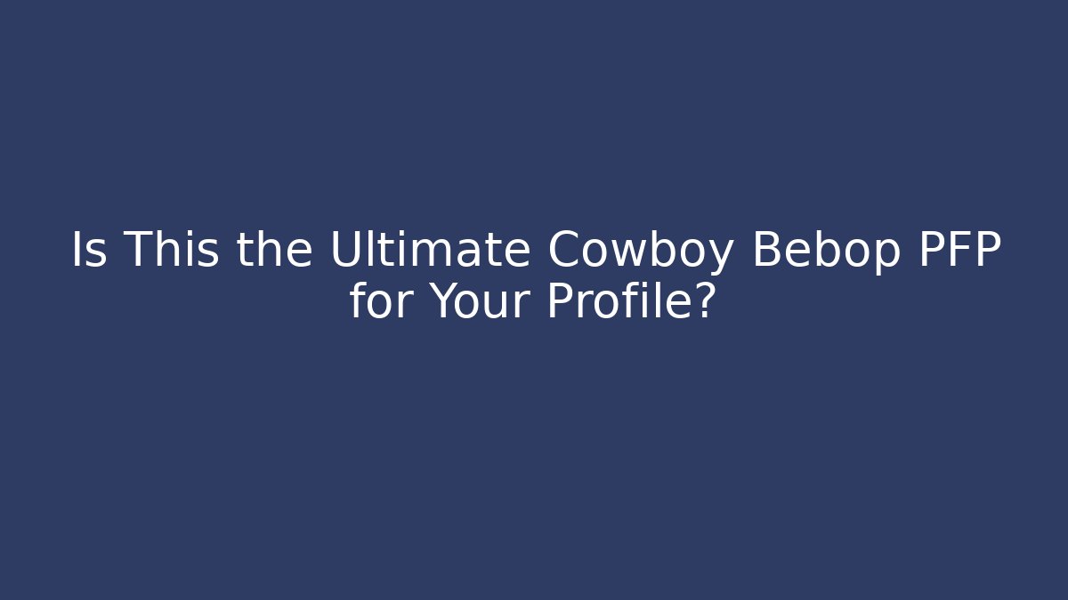 Is This the Ultimate Cowboy Bebop PFP for Your Profile?
