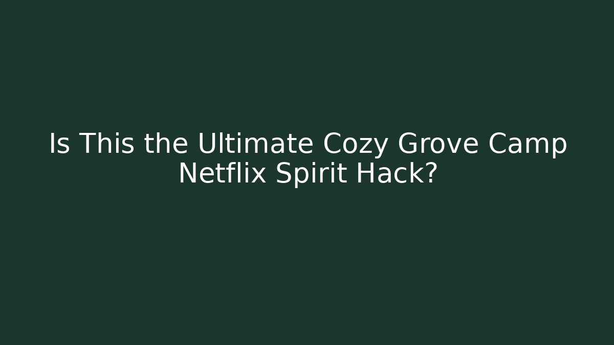 Is This the Ultimate Cozy Grove Camp Netflix Spirit Hack?