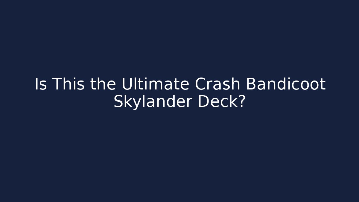 Is This the Ultimate Crash Bandicoot Skylander Deck?