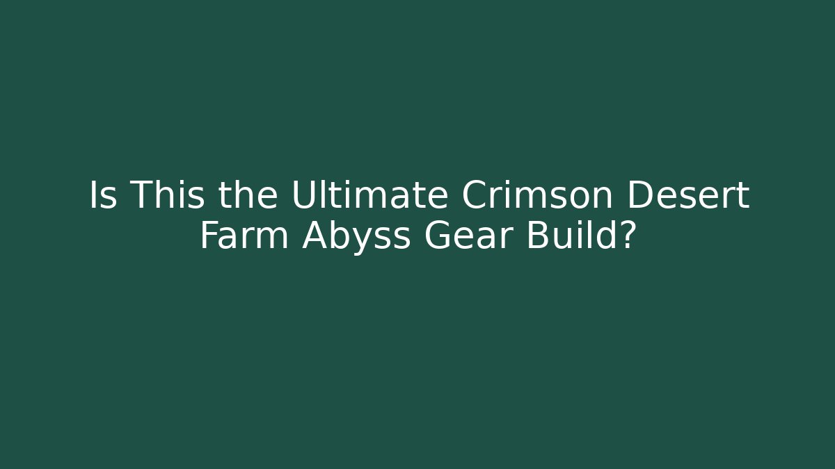 Is This the Ultimate Crimson Desert Farm Abyss Gear Build?