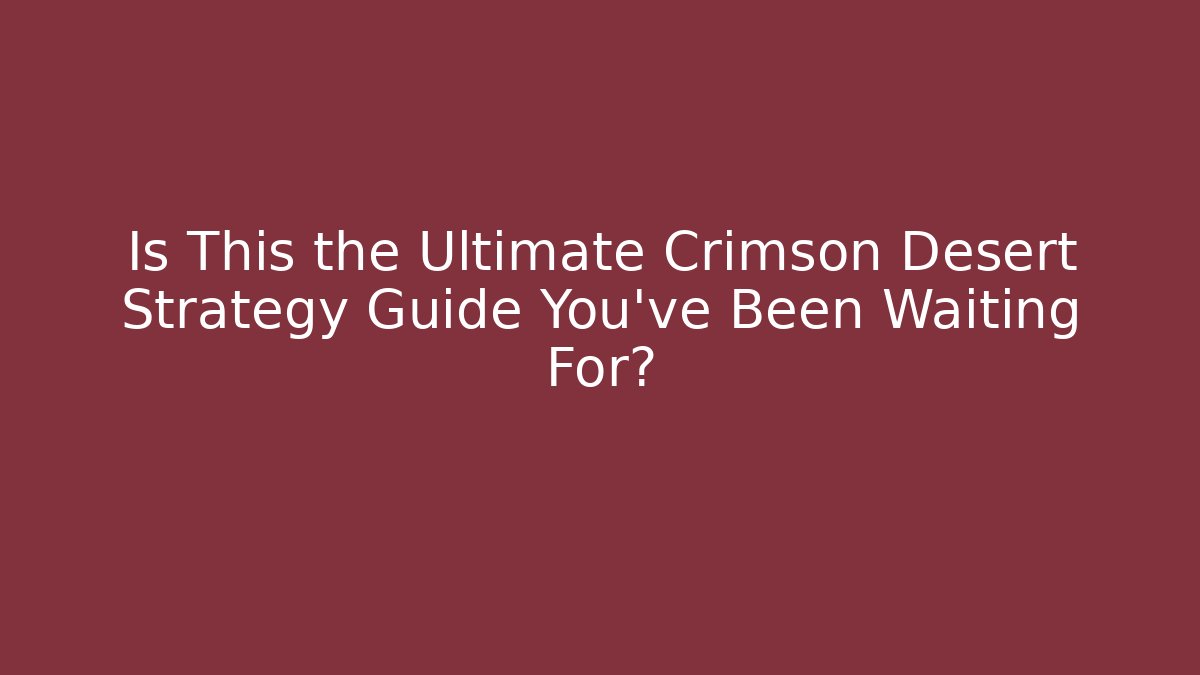 Is This the Ultimate Crimson Desert Strategy Guide You've Been Waiting For?