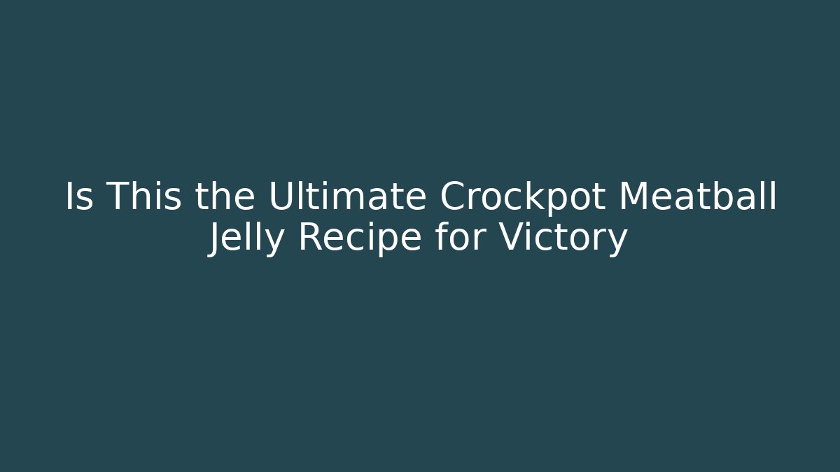 Is This the Ultimate Crockpot Meatball Jelly Recipe for Victory