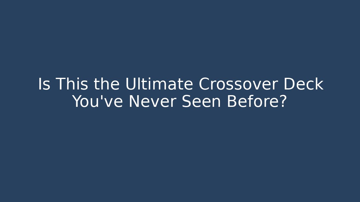 Is This the Ultimate Crossover Deck You've Never Seen Before?