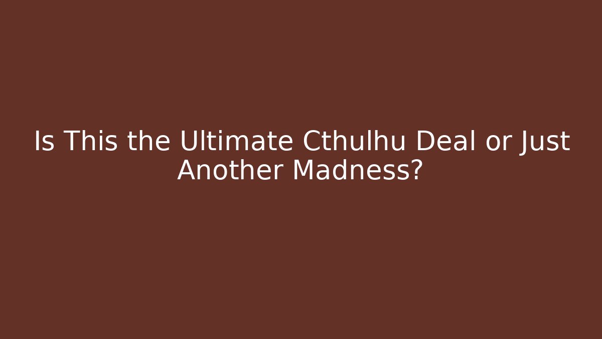 Is This the Ultimate Cthulhu Deal or Just Another Madness?