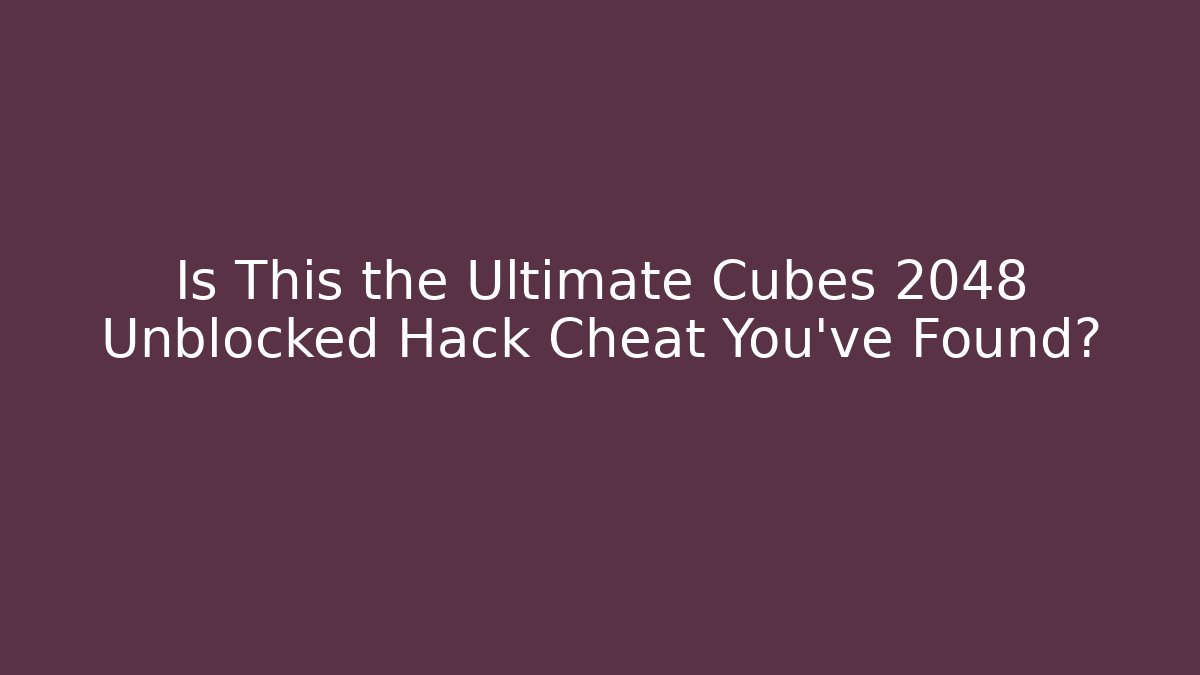 Is This the Ultimate Cubes 2048 Unblocked Hack Cheat You've Found?