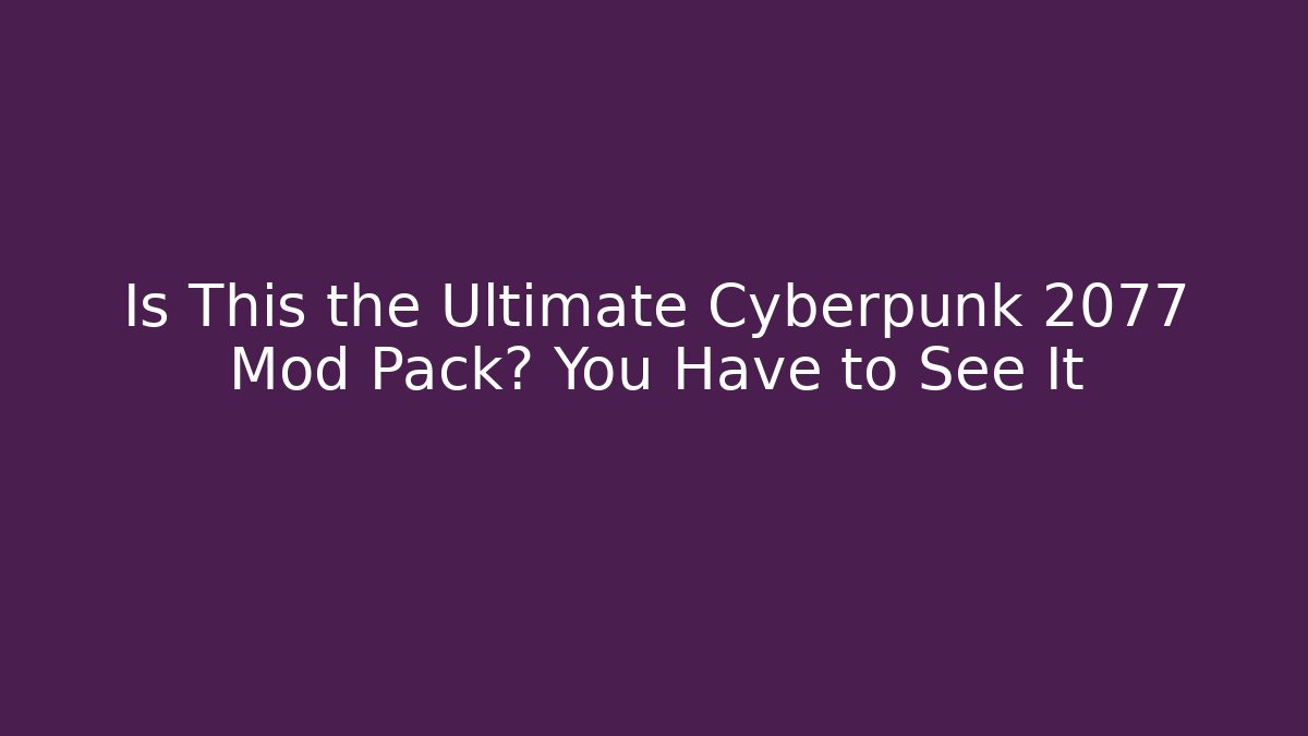 Is This the Ultimate Cyberpunk 2077 Mod Pack? You Have to See It