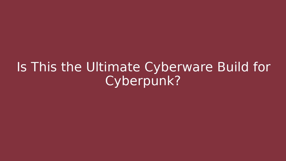 Is This the Ultimate Cyberware Build for Cyberpunk?