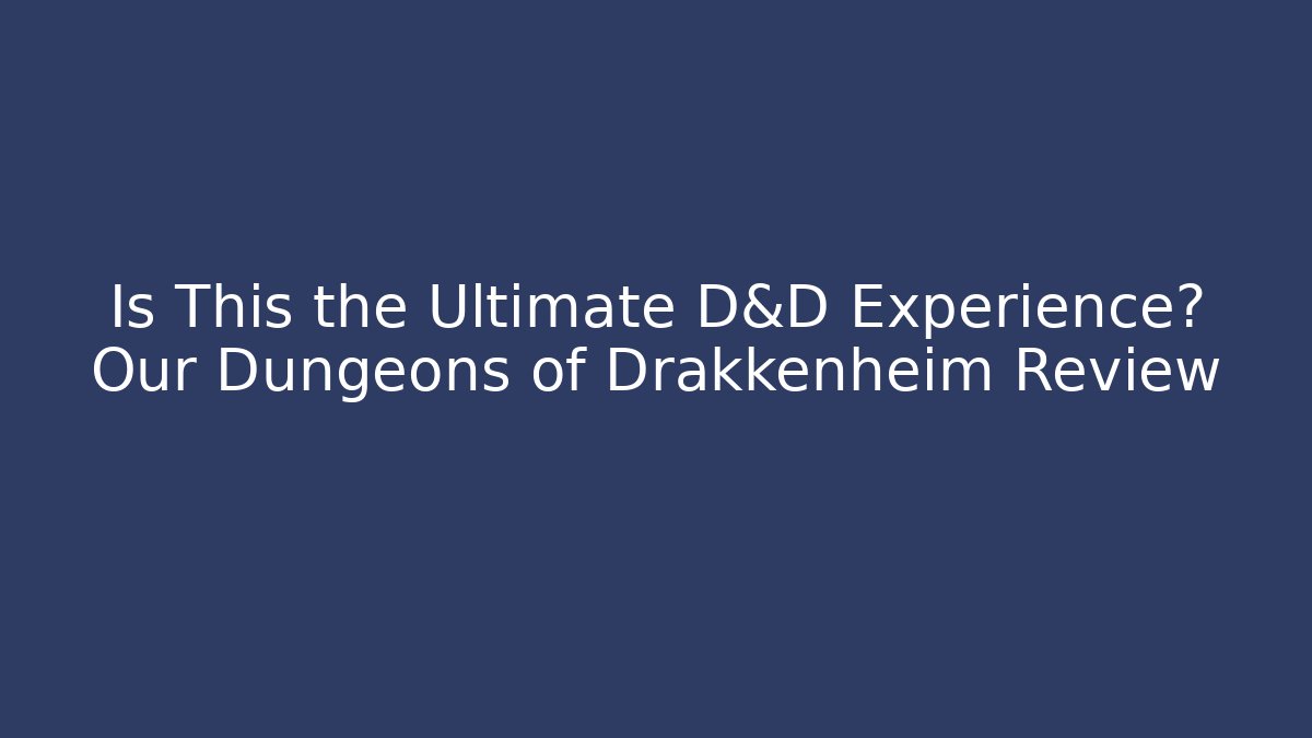 Is This the Ultimate D&D Experience? Our Dungeons of Drakkenheim Review