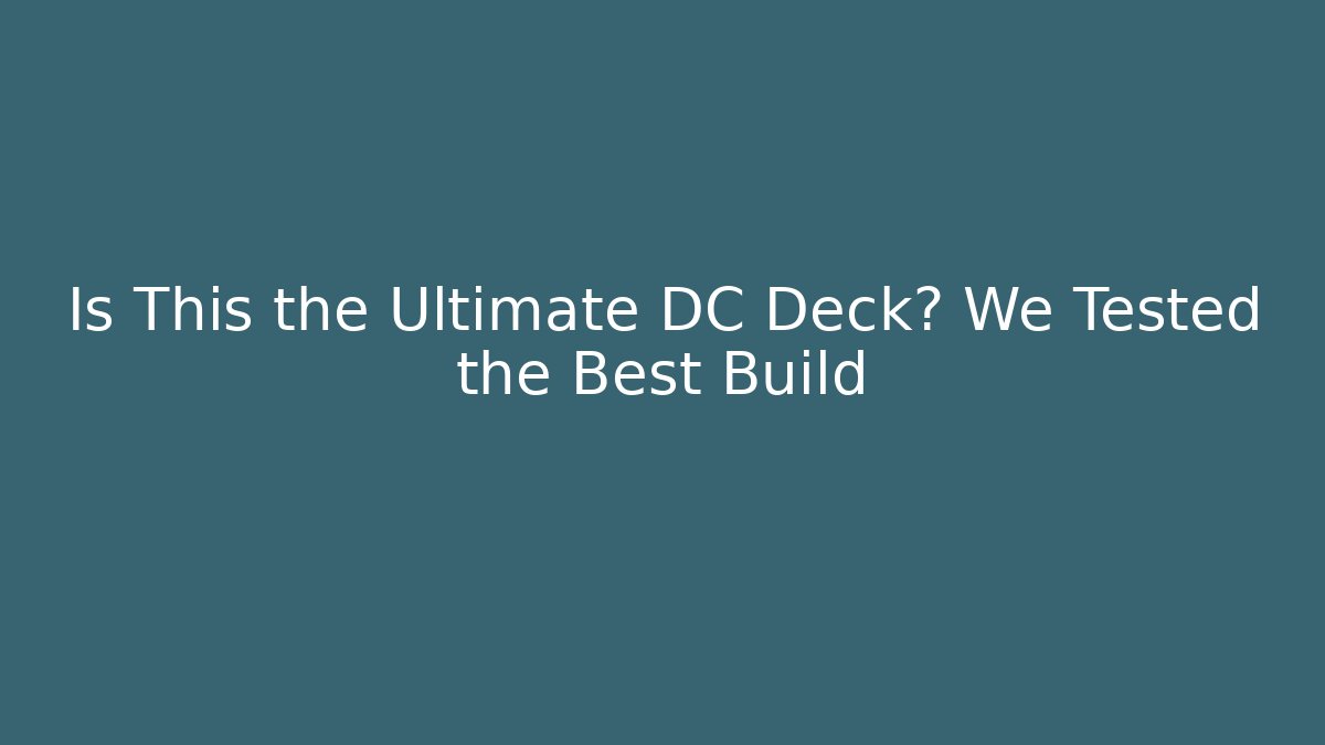 Is This the Ultimate DC Deck? We Tested the Best Build
