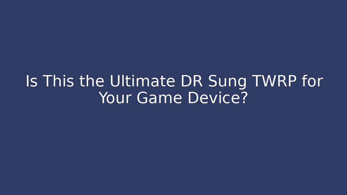 Is This the Ultimate DR Sung TWRP for Your Game Device?