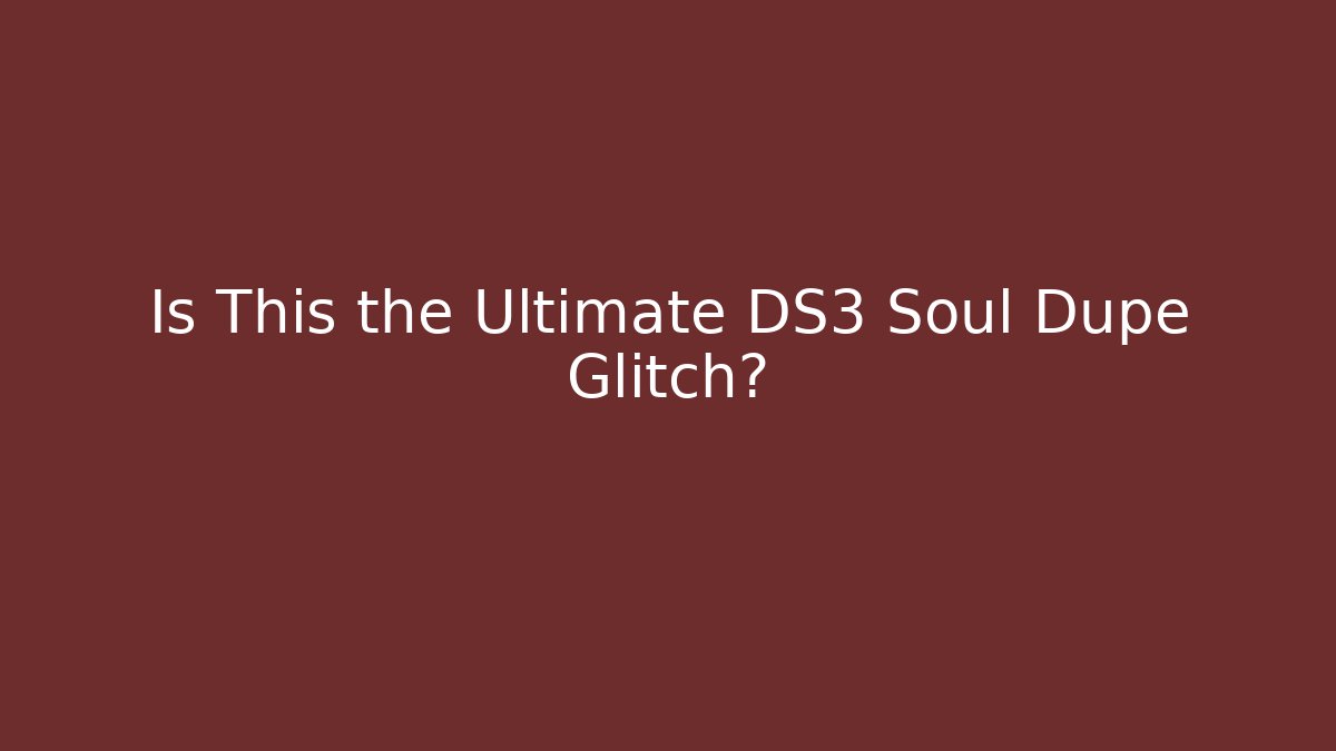 Is This the Ultimate DS3 Soul Dupe Glitch?