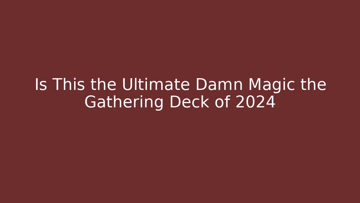 Is This the Ultimate Damn Magic the Gathering Deck of 2024