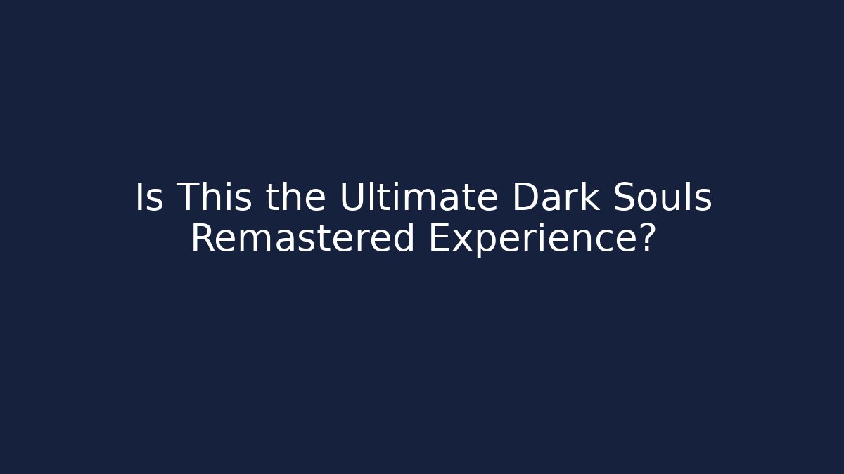 Is This the Ultimate Dark Souls Remastered Experience?