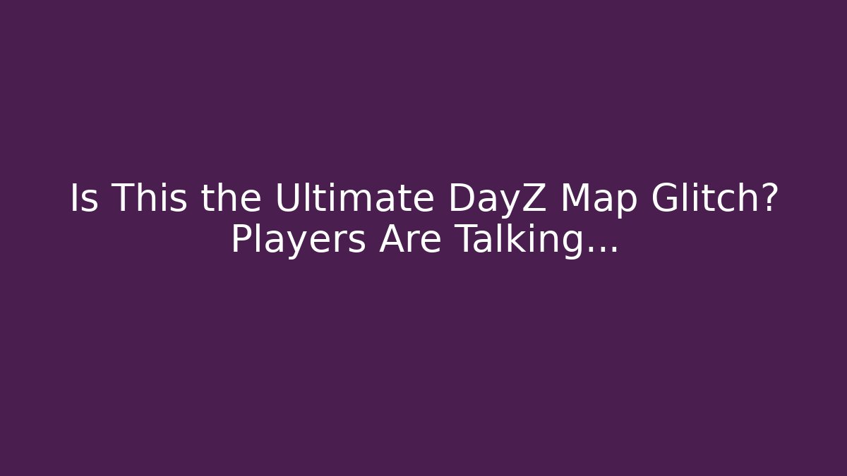 Is This the Ultimate DayZ Map Glitch? Players Are Talking…