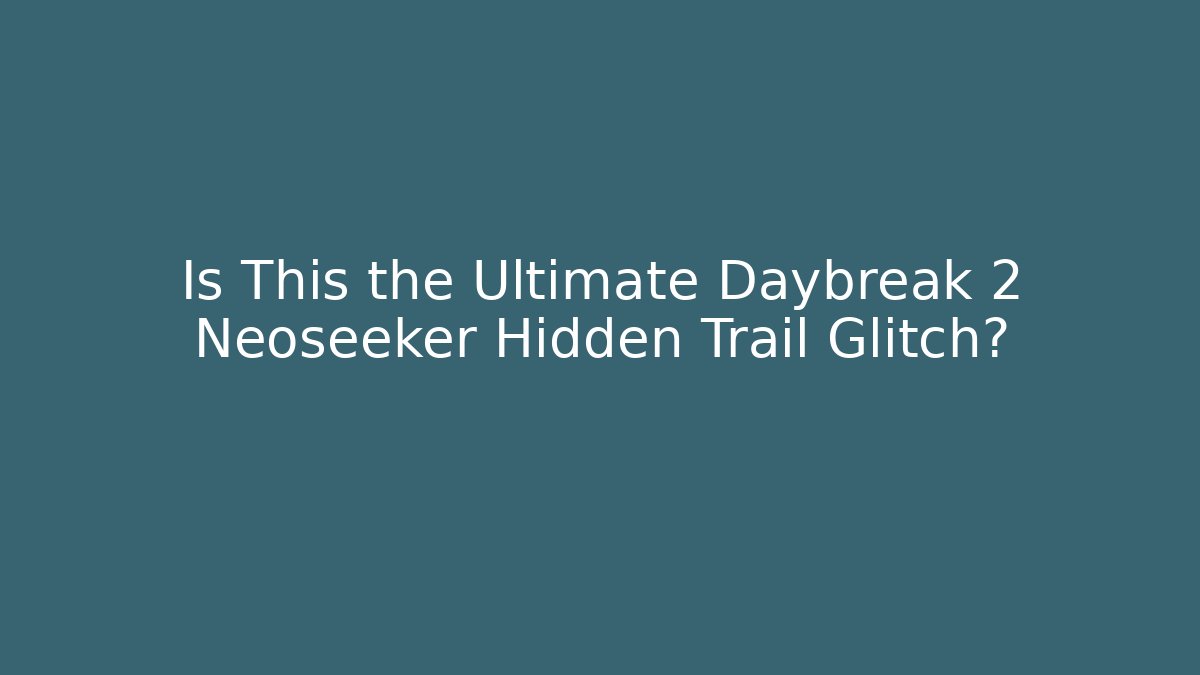 Is This the Ultimate Daybreak 2 Neoseeker Hidden Trail Glitch?