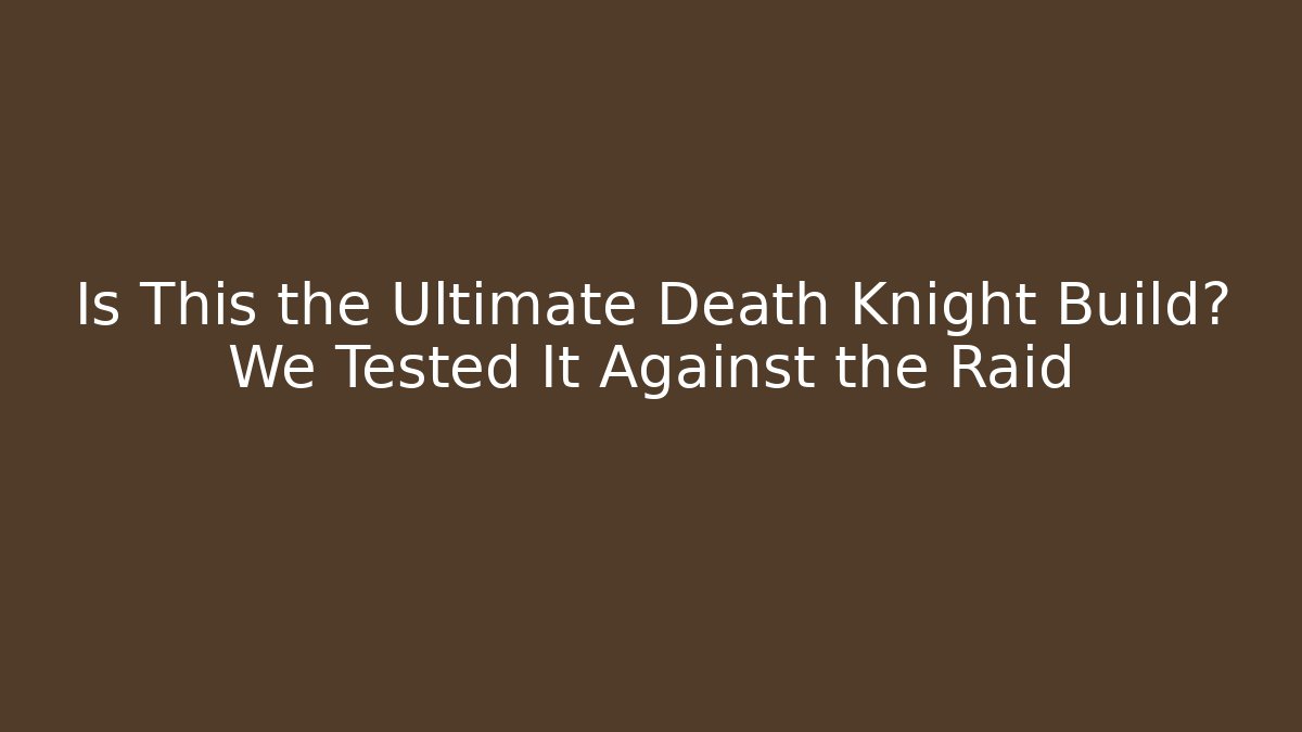 Is This the Ultimate Death Knight Build? We Tested It Against the Raid - Critter Realm