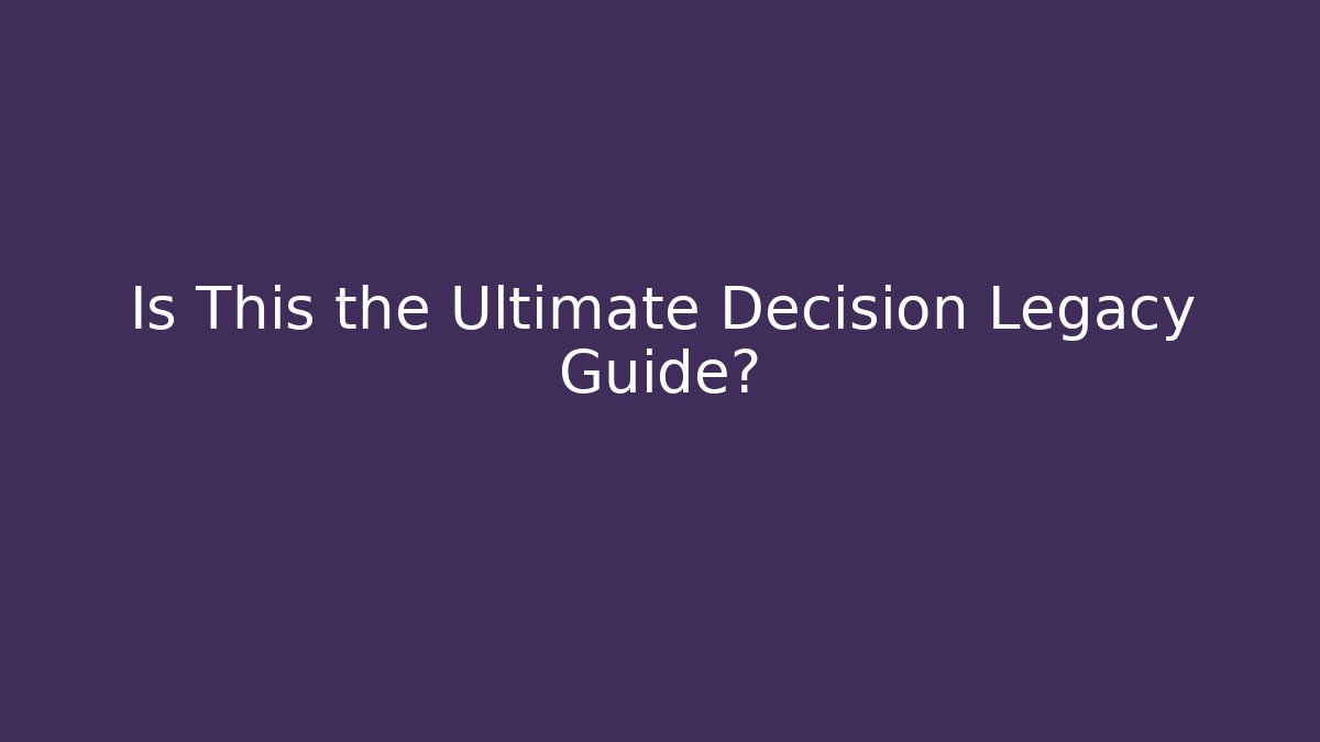 Is This the Ultimate Decision Legacy Guide?