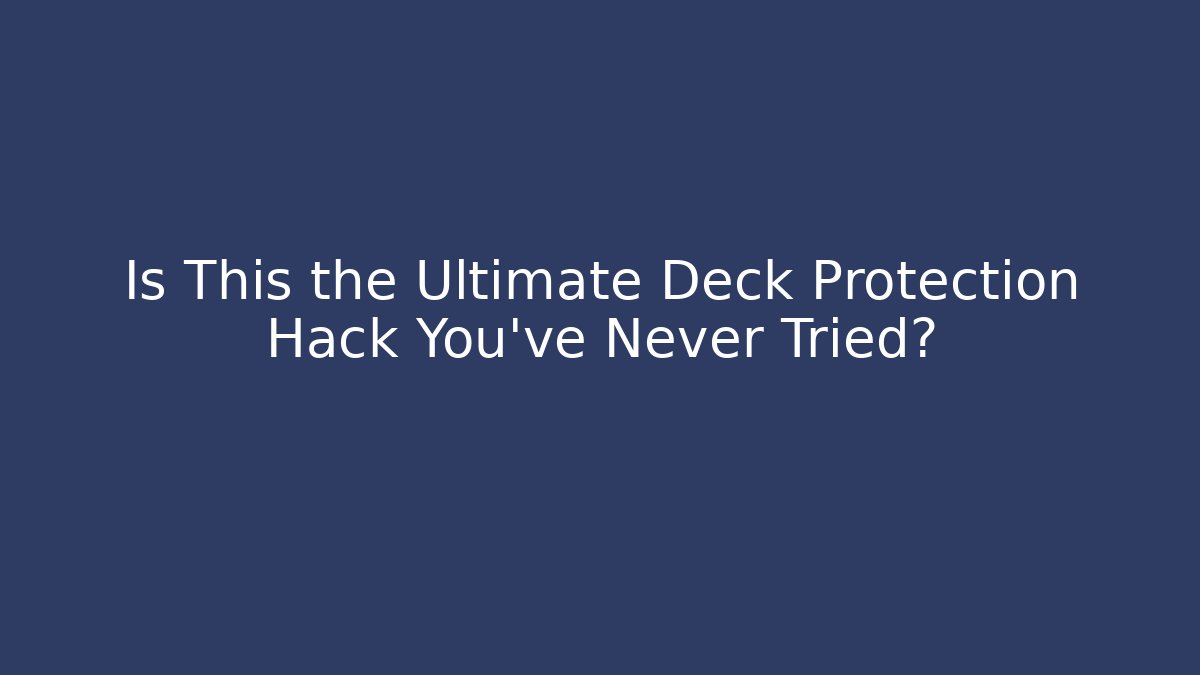 Is This the Ultimate Deck Protection Hack You've Never Tried?