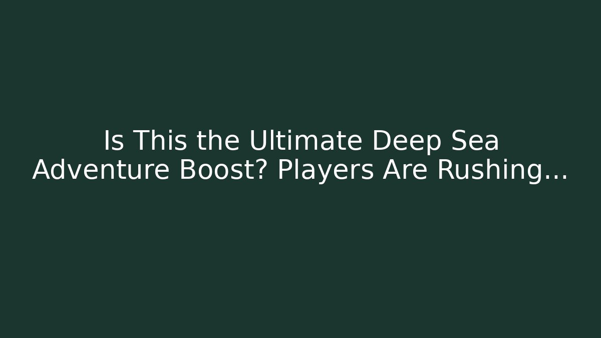 Is This the Ultimate Deep Sea Adventure Boost? Players Are Rushing…