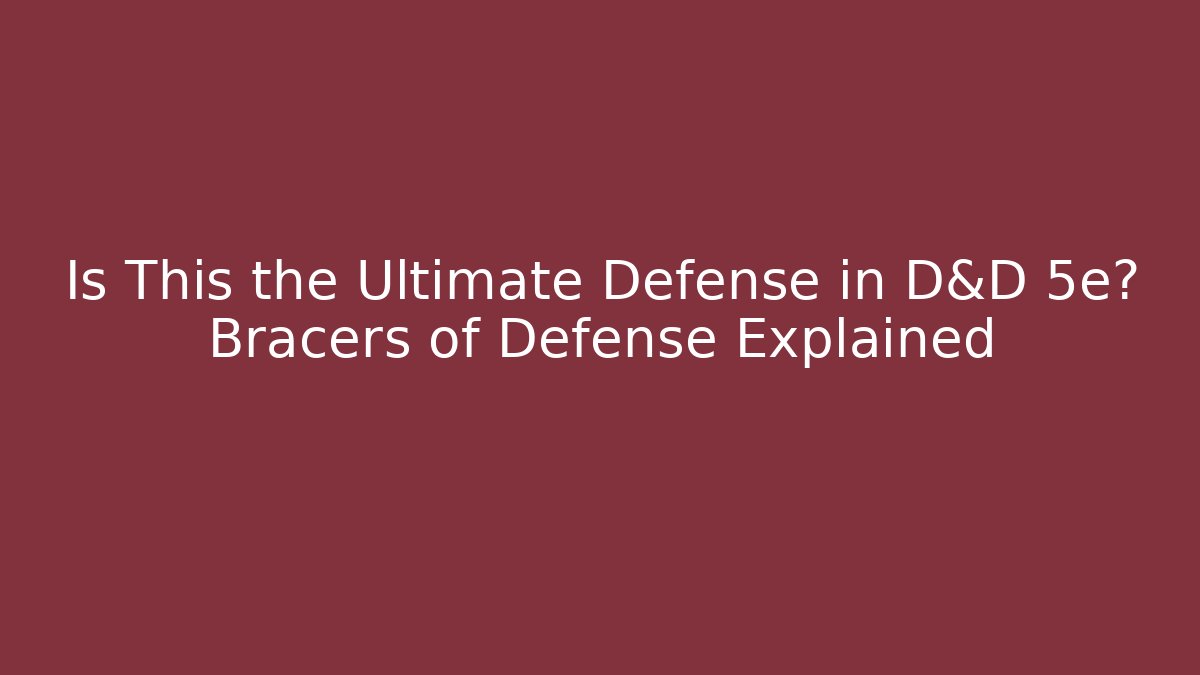 Is This the Ultimate Defense in D&D 5e? Bracers of Defense Explained