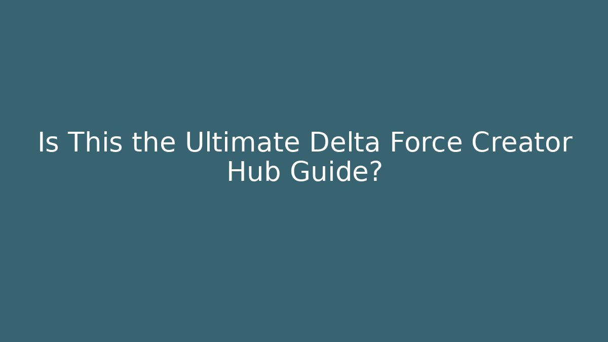Is This the Ultimate Delta Force Creator Hub Guide?
