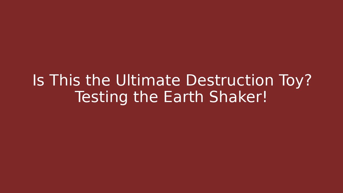 Is This the Ultimate Destruction Toy? Testing the Earth Shaker!