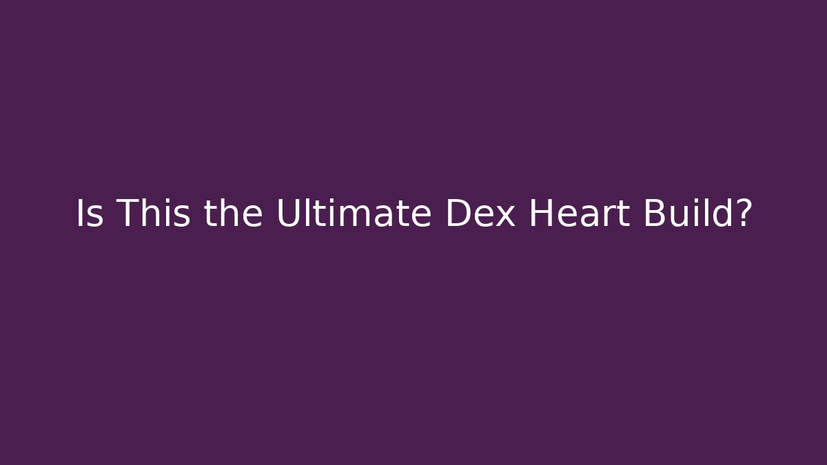 Is This the Ultimate Dex Heart Build?
