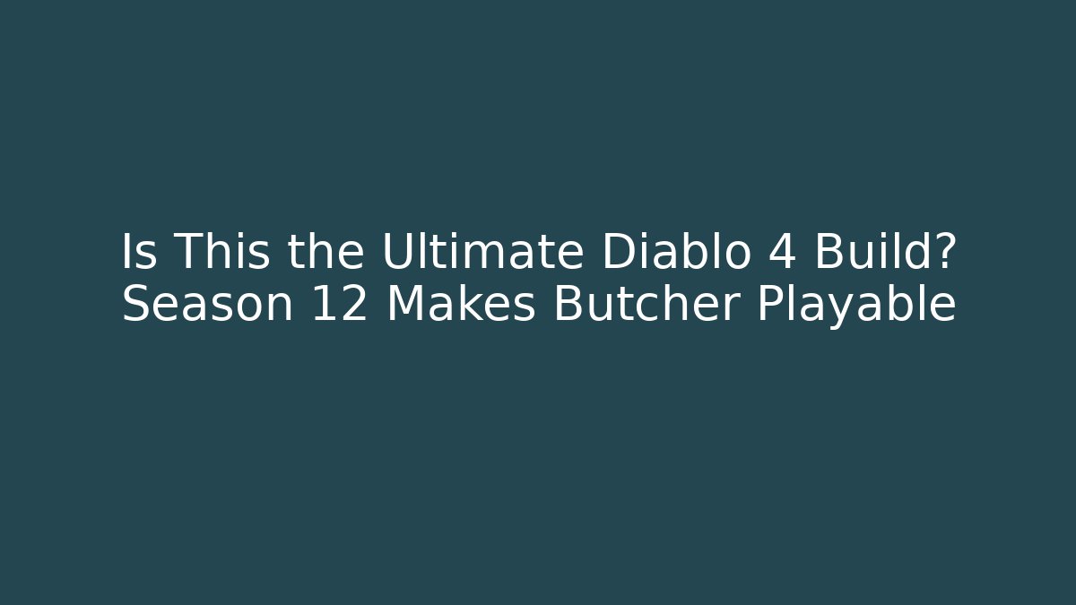 Is This the Ultimate Diablo 4 Build? Season 12 Makes Butcher Playable