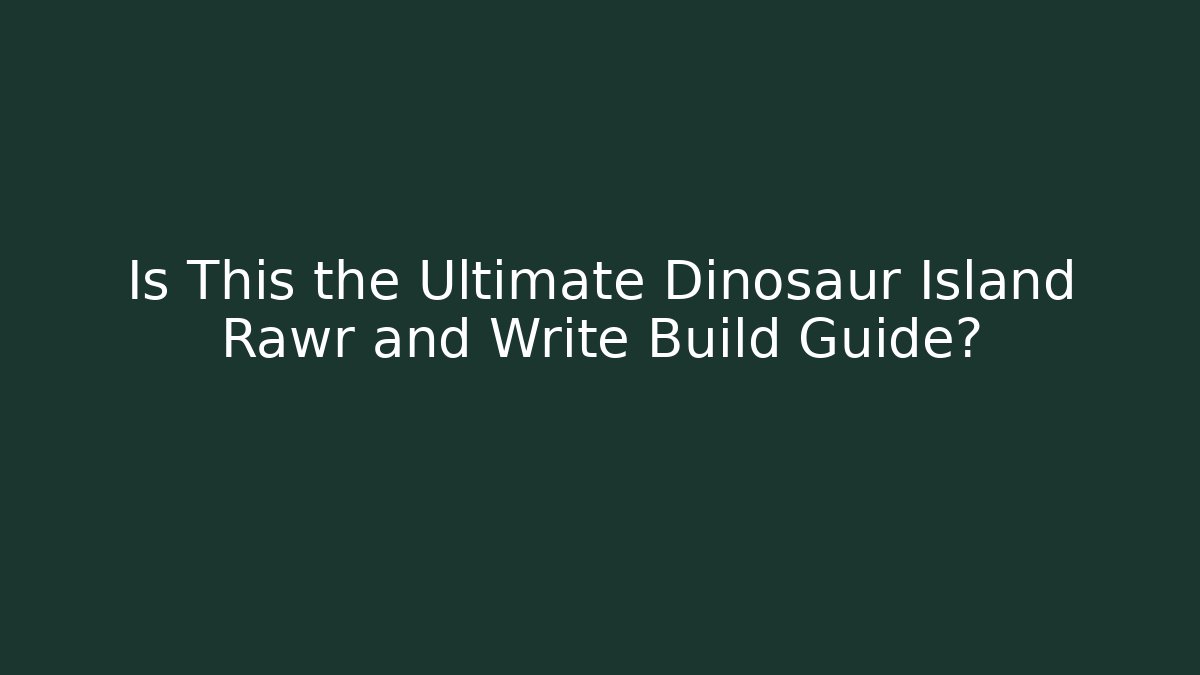 Is This the Ultimate Dinosaur Island Rawr and Write Build Guide?