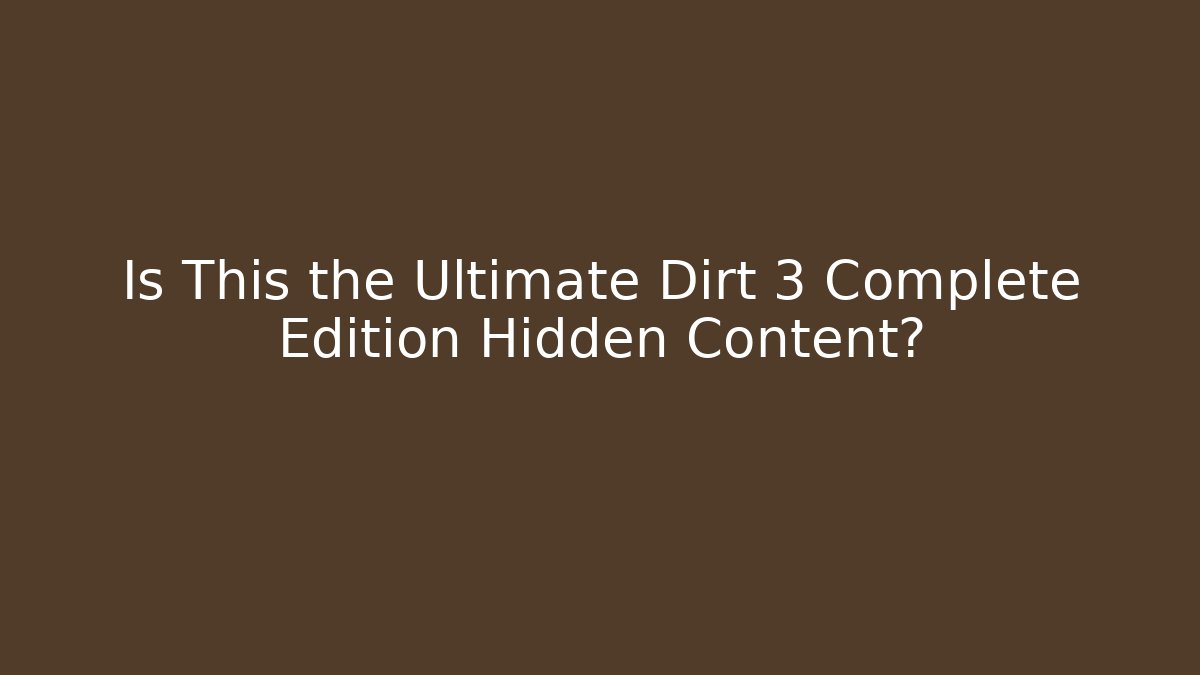 Is This the Ultimate Dirt 3 Complete Edition Hidden Content?