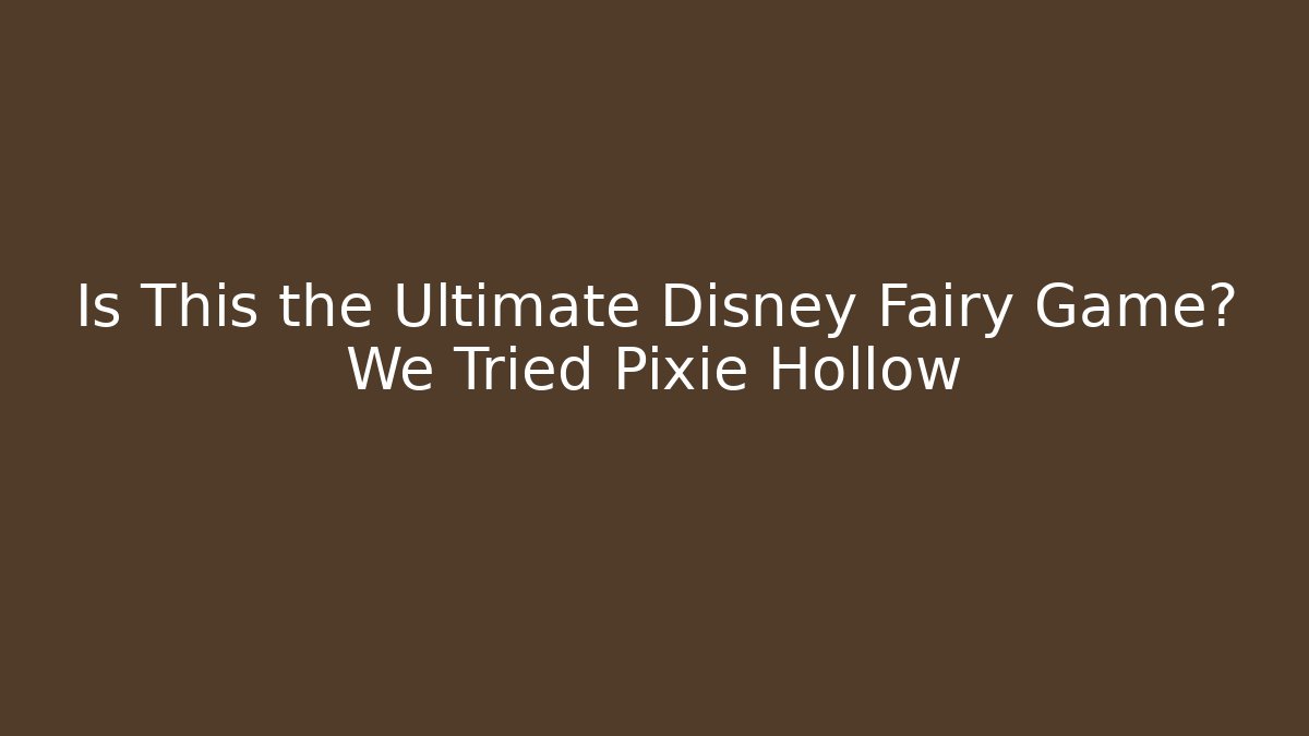 Is This the Ultimate Disney Fairy Game? We Tried Pixie Hollow