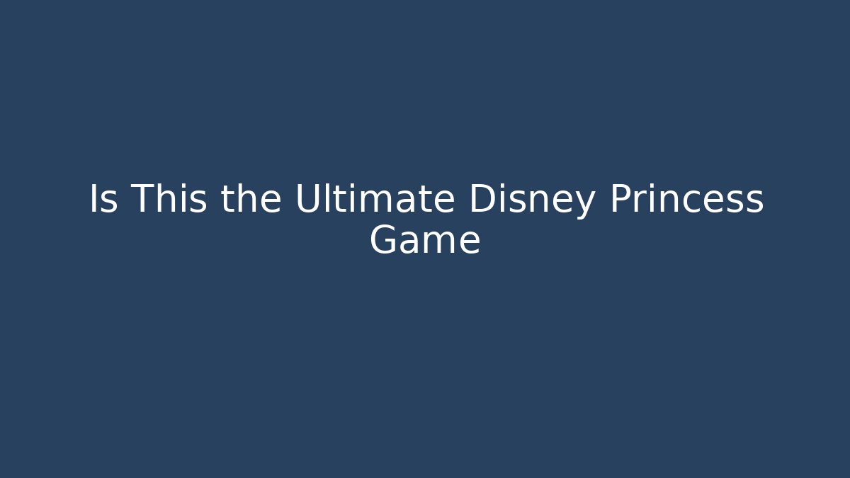 Is This the Ultimate Disney Princess Game