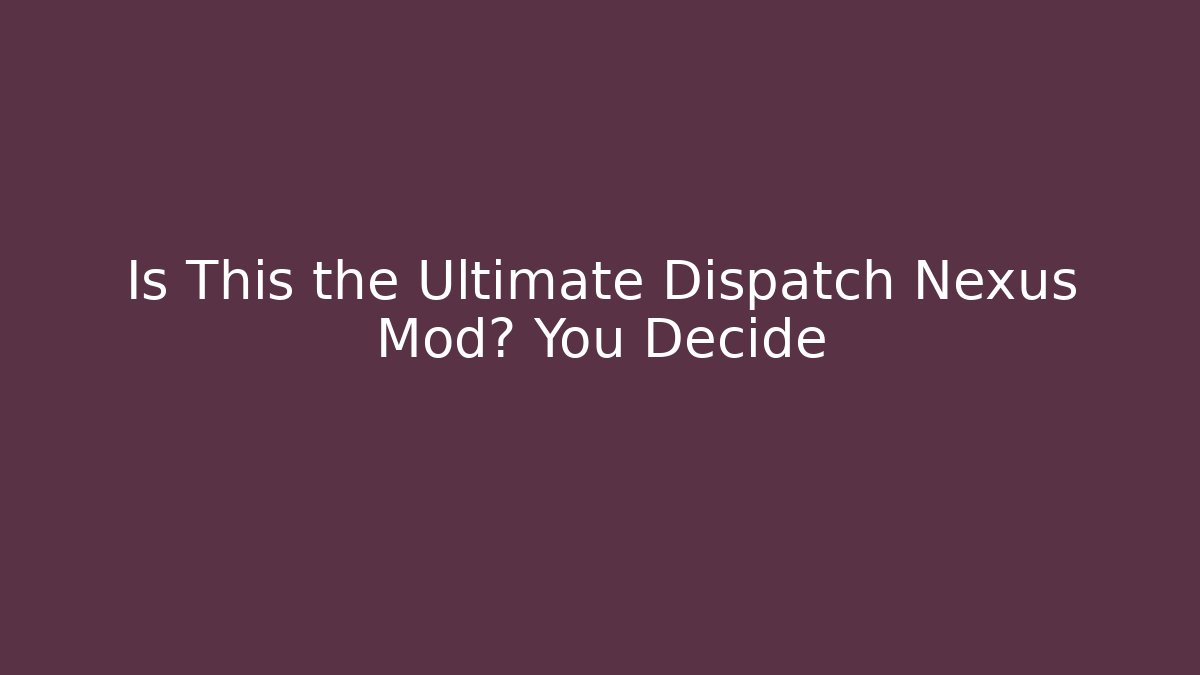 Is This the Ultimate Dispatch Nexus Mod? You Decide